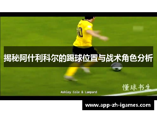 揭秘阿什利科尔的踢球位置与战术角色分析