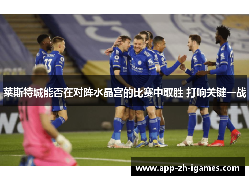 莱斯特城能否在对阵水晶宫的比赛中取胜 打响关键一战