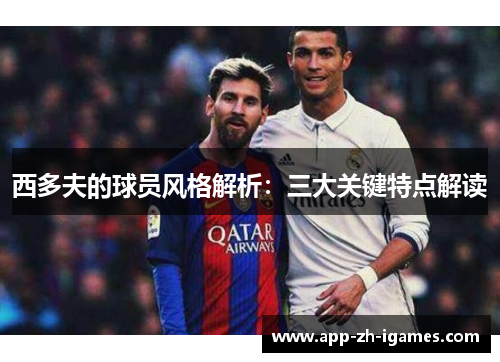 西多夫的球员风格解析：三大关键特点解读