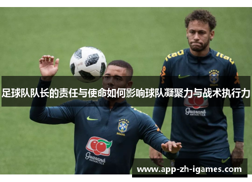 足球队队长的责任与使命如何影响球队凝聚力与战术执行力