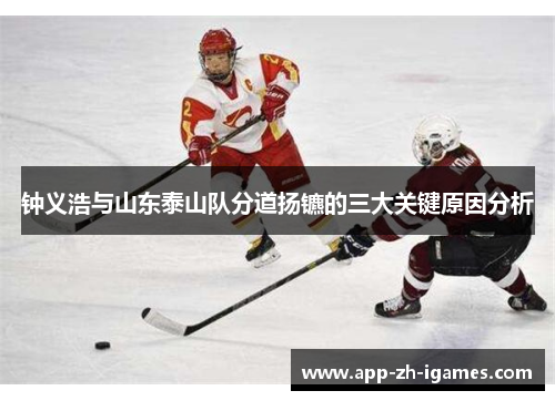 钟义浩与山东泰山队分道扬镳的三大关键原因分析