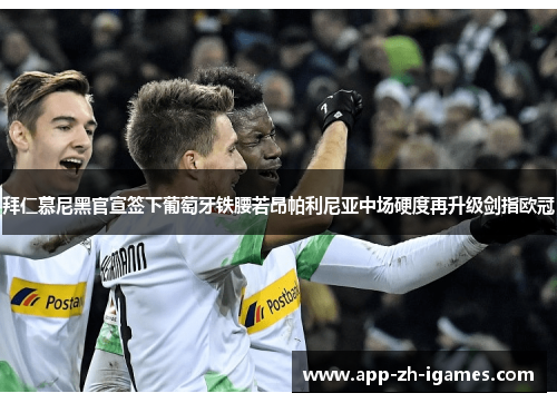 拜仁慕尼黑官宣签下葡萄牙铁腰若昂帕利尼亚中场硬度再升级剑指欧冠