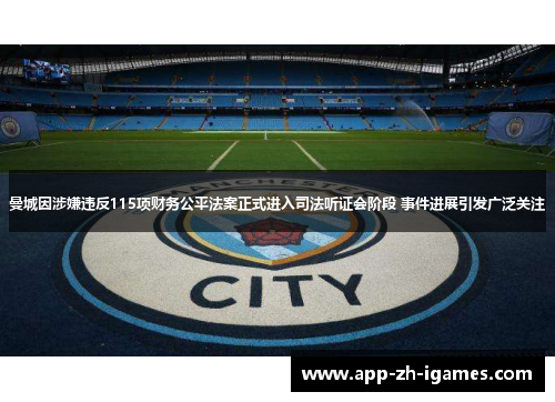 曼城因涉嫌违反115项财务公平法案正式进入司法听证会阶段 事件进展引发广泛关注