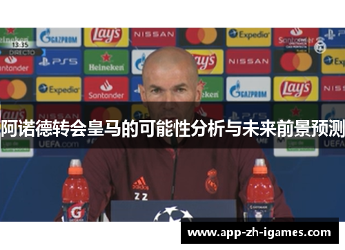 阿诺德转会皇马的可能性分析与未来前景预测