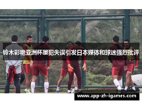 铃木彩艳亚洲杯屡犯失误引发日本媒体和球迷强烈批评